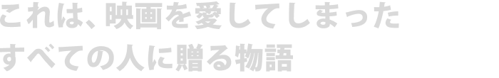 これは、映画を愛してしまったすべての人に贈る物語